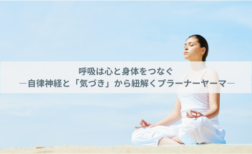 呼吸は心と身体をつなぐ ―自律神経と「気づき」から紐解くプラーナーヤーマ―